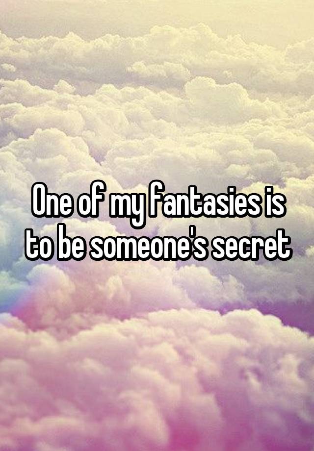 One of my fantasies is to be someone's secret