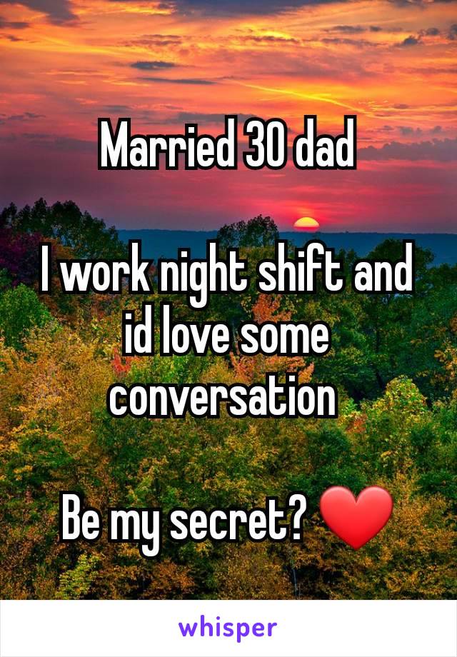 Married 30 dad

I work night shift and id love some conversation 

Be my secret? ❤️