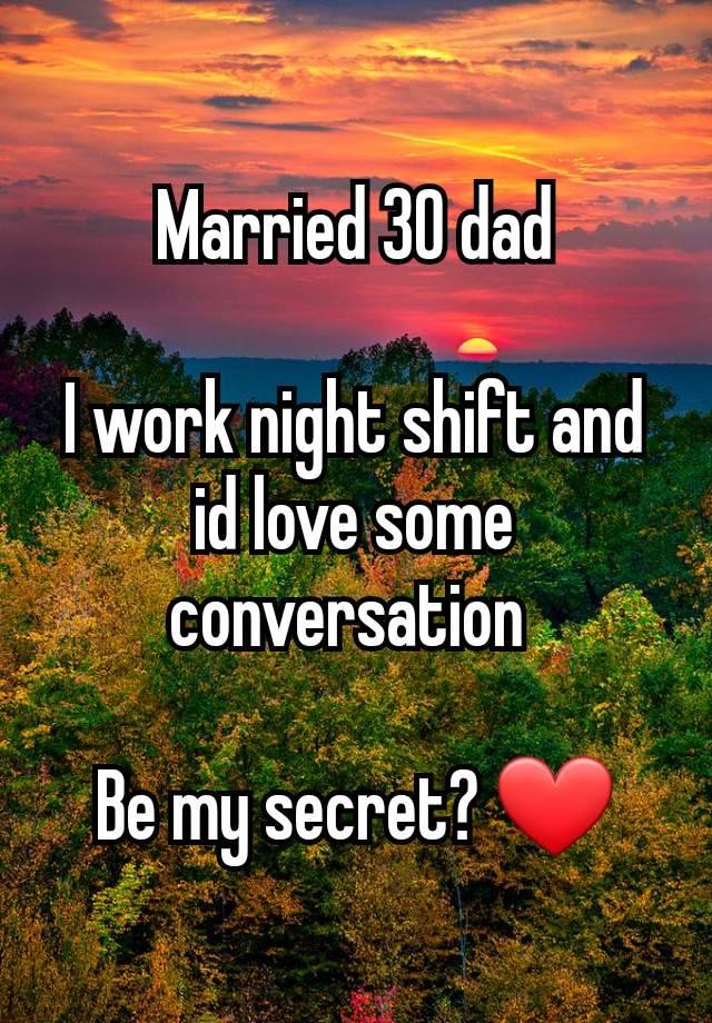 Married 30 dad

I work night shift and id love some conversation 

Be my secret? ❤️