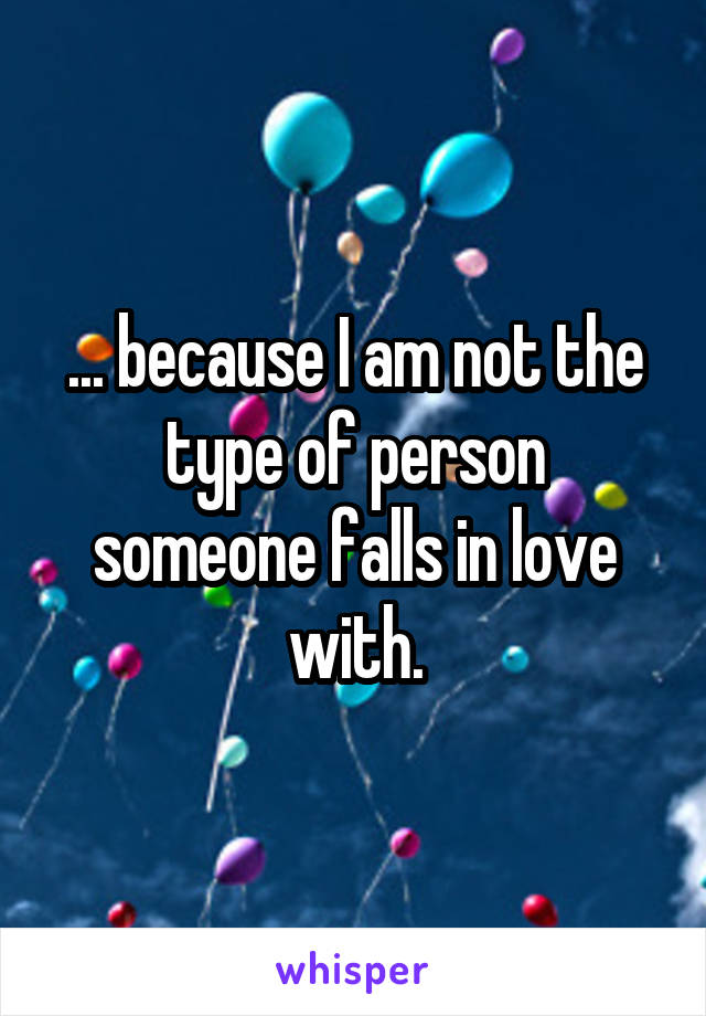 ... because I am not the type of person someone falls in love with.