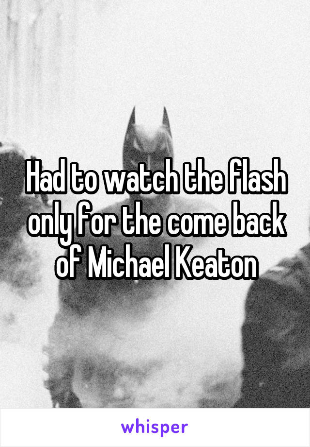 Had to watch the flash only for the come back of Michael Keaton