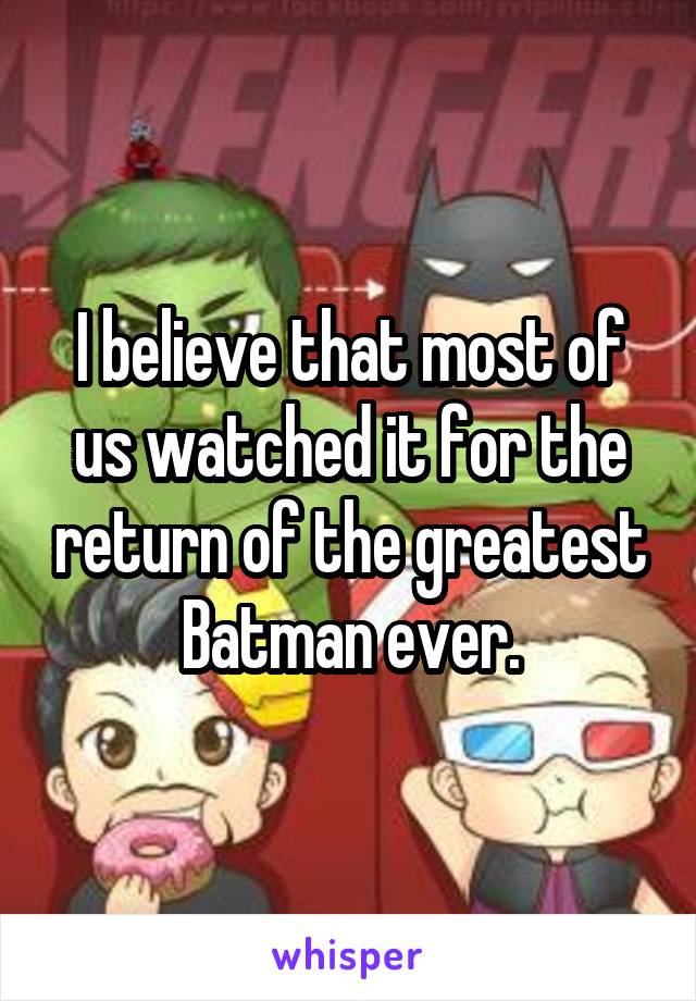 I believe that most of us watched it for the return of the greatest Batman ever.