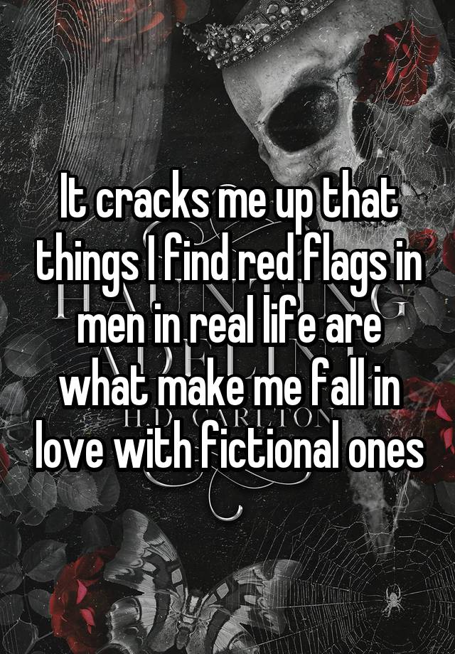 It cracks me up that things I find red flags in men in real life are what make me fall in love with fictional ones