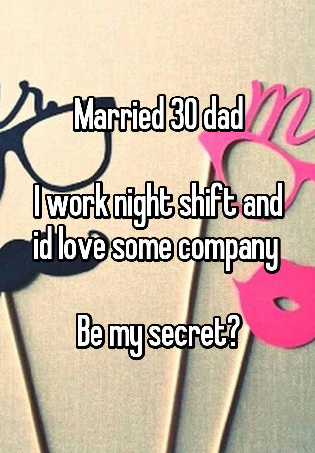 Married 30 dad

I work night shift and id love some company 

Be my secret?