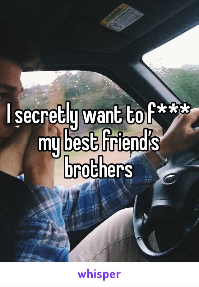 I secretly want to f*** my best friend’s brothers