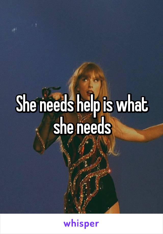 She needs help is what she needs