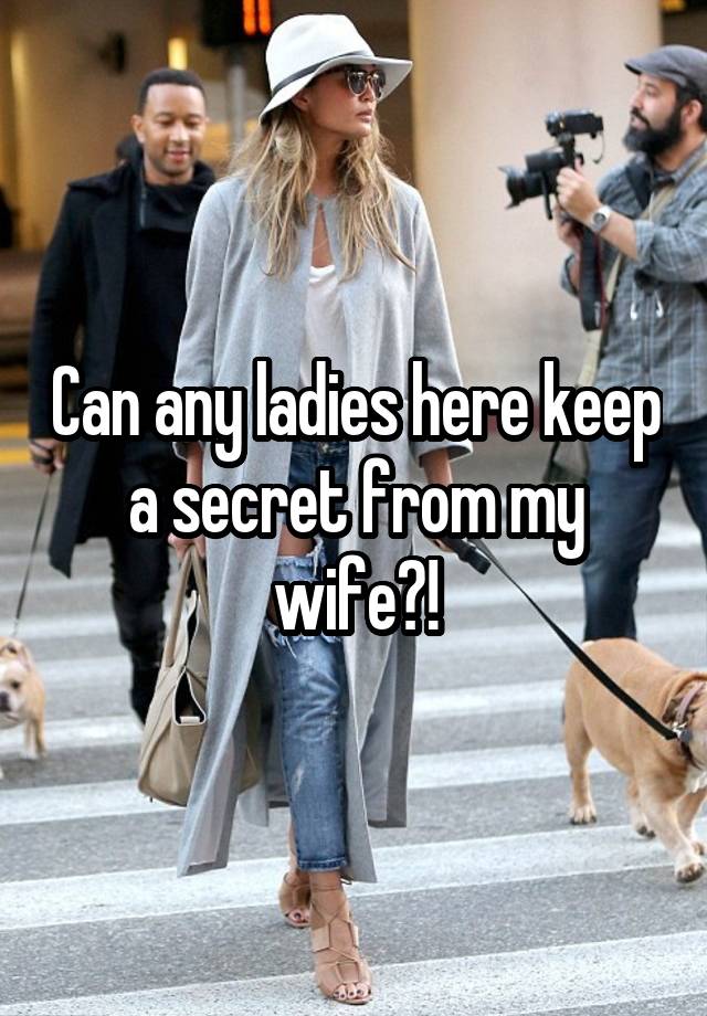 Can any ladies here keep a secret from my wife?!