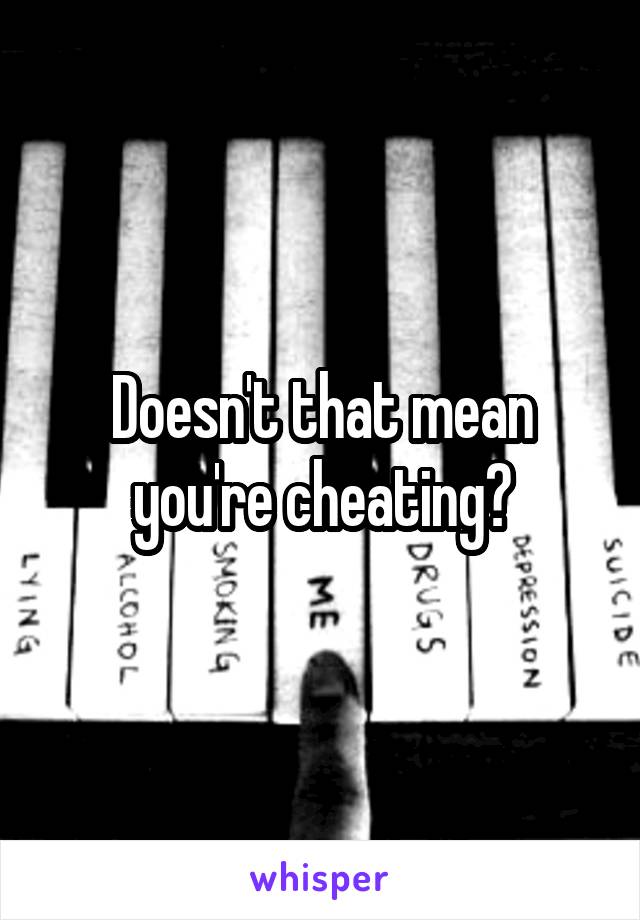 Doesn't that mean you're cheating?