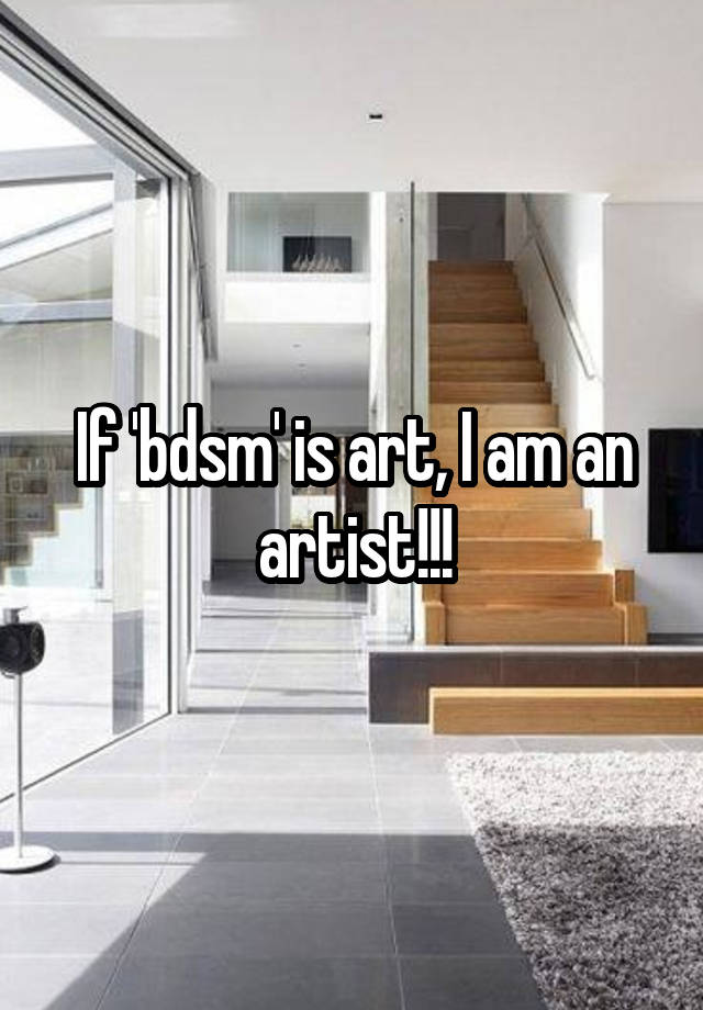 If 'bdsm' is art, I am an artist!!!