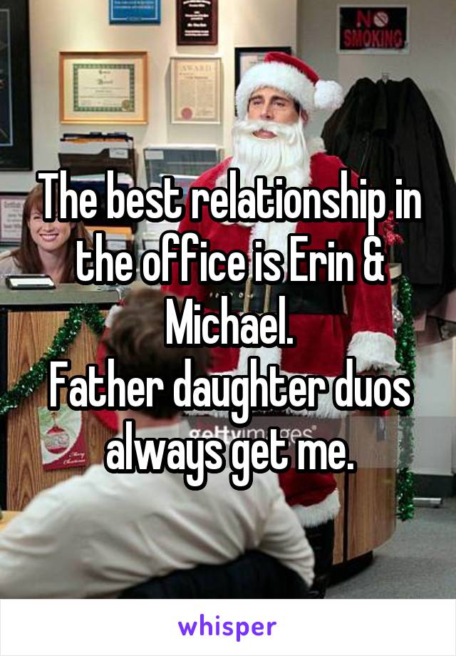 The best relationship in the office is Erin & Michael.
Father daughter duos always get me.