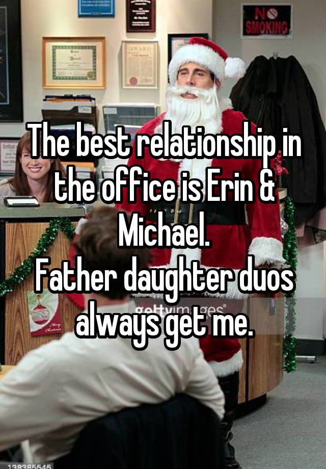 The best relationship in the office is Erin & Michael.
Father daughter duos always get me.