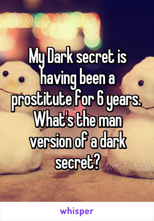 My Dark secret is having been a prostitute for 6 years. 
What's the man version of a dark secret?