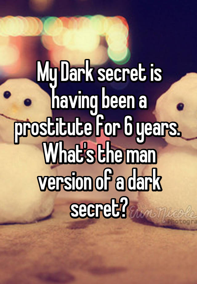 My Dark secret is having been a prostitute for 6 years. 
What's the man version of a dark secret?