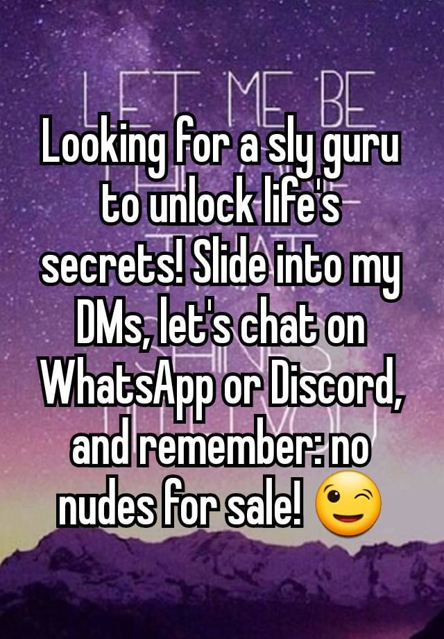 Looking for a sly guru to unlock life's secrets! Slide into my DMs, let's chat on WhatsApp or Discord, and remember: no nudes for sale! 😉