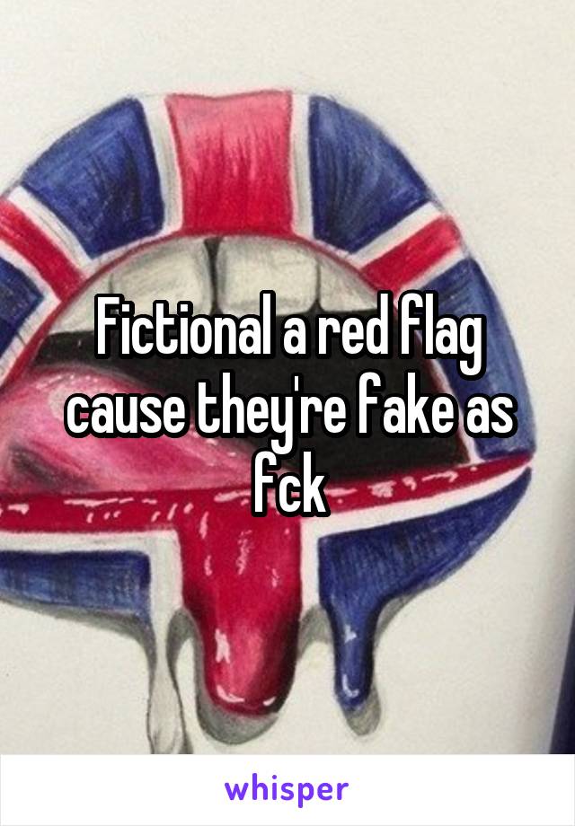 Fictional a red flag cause they're fake as fck