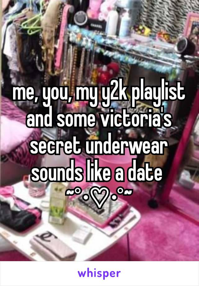 me, you, my y2k playlist and some victoria's secret underwear sounds like a date 
~°•♡•°~