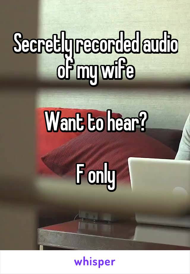 Secretly recorded audio of my wife

Want to hear?

F only

