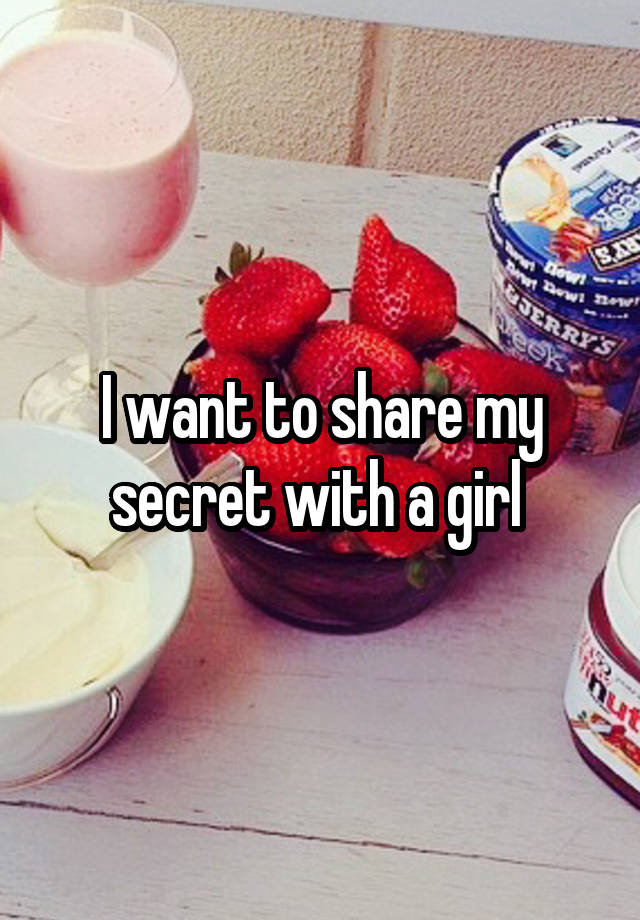 I want to share my secret with a girl 