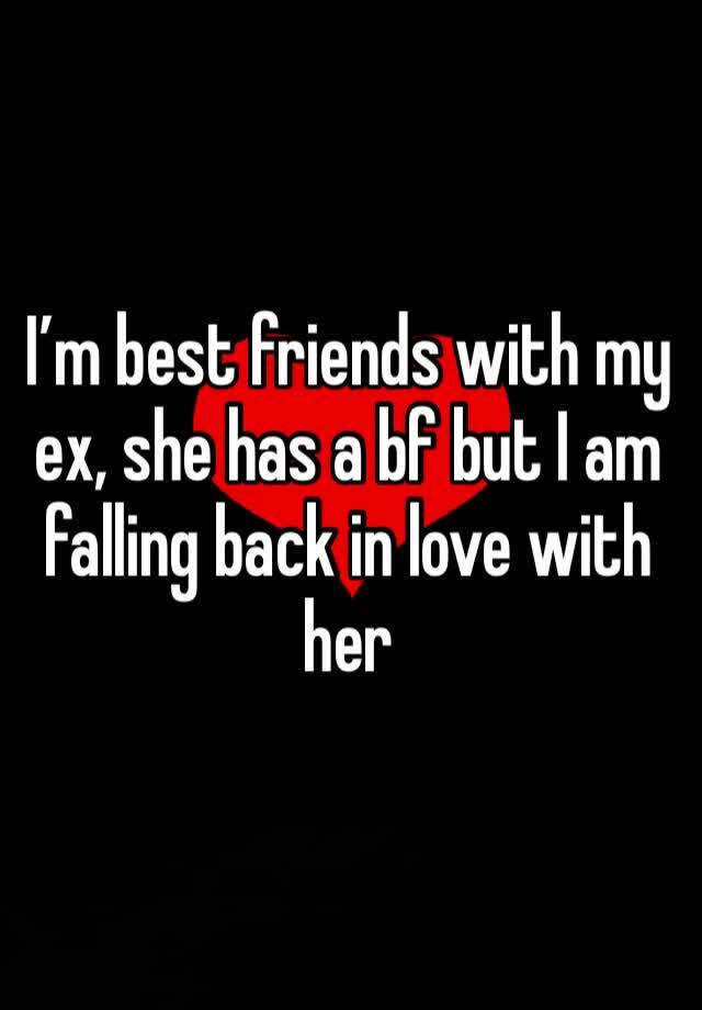 I’m best friends with my ex, she has a bf but I am falling back in love with her