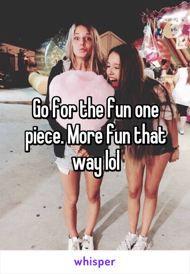 Go for the fun one piece. More fun that way lol