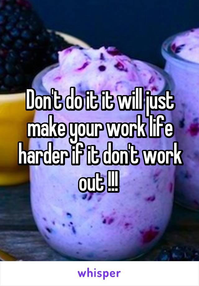 Don't do it it will just make your work life harder if it don't work out !!! 