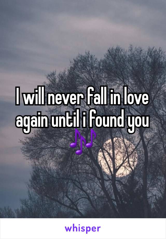 I will never fall in love again until i found you 🎶