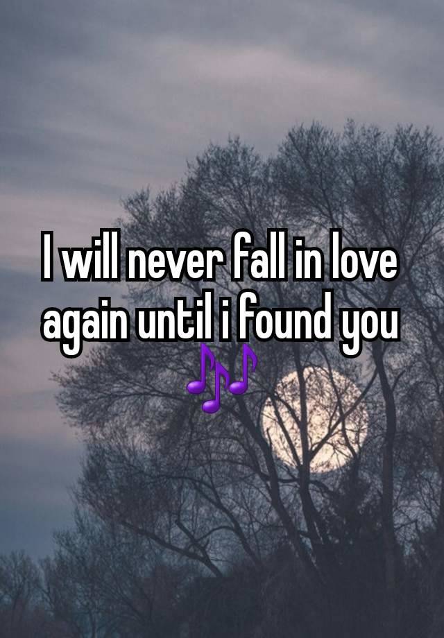 I will never fall in love again until i found you 🎶