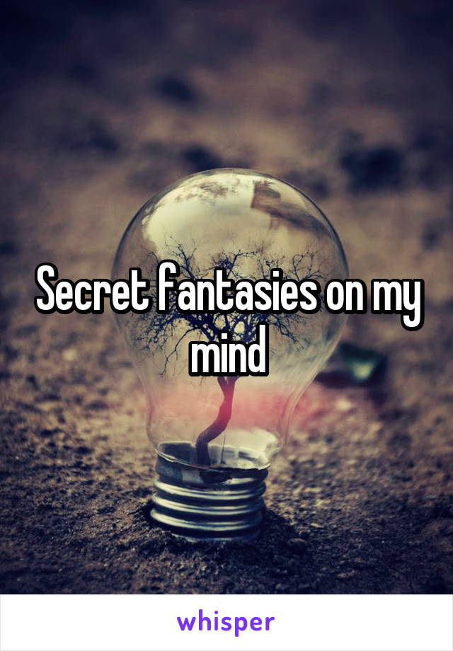 Secret fantasies on my mind