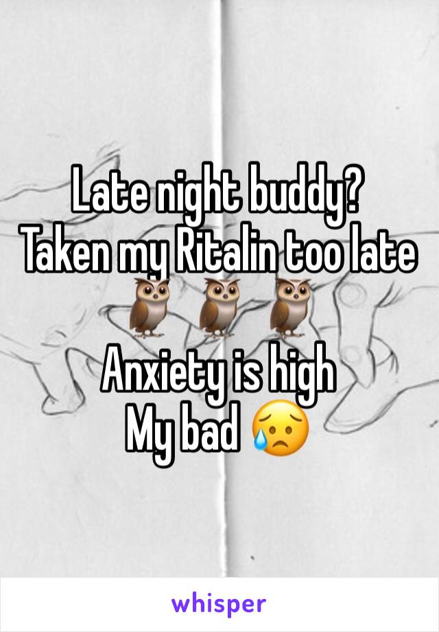 Late night buddy?
Taken my Ritalin too late
🦉 🦉 🦉 
Anxiety is high
My bad 😥 