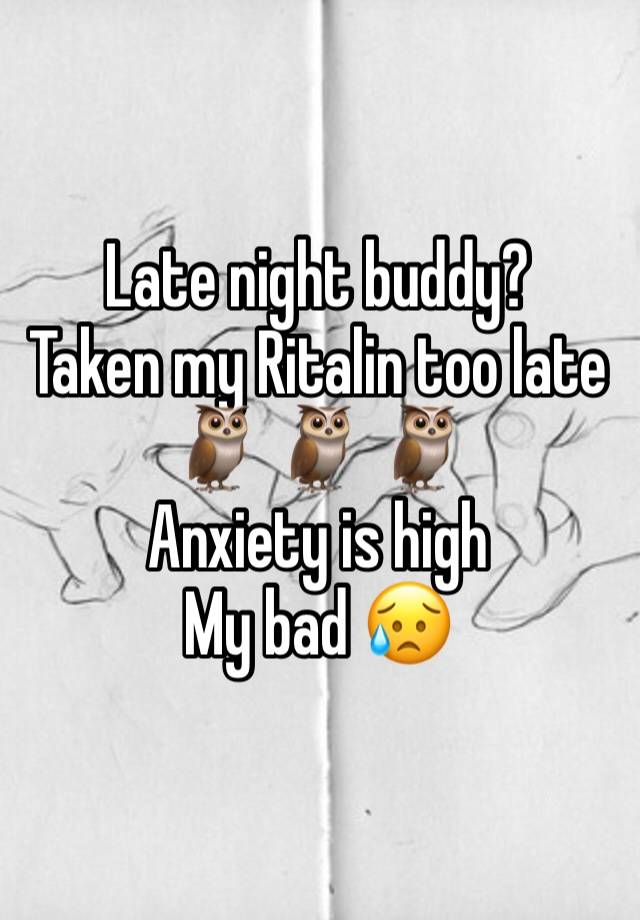 Late night buddy?
Taken my Ritalin too late
🦉 🦉 🦉 
Anxiety is high
My bad 😥 