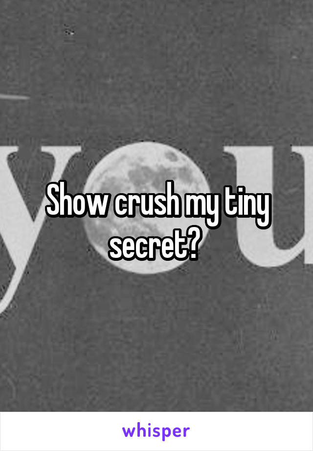 Show crush my tiny secret? 