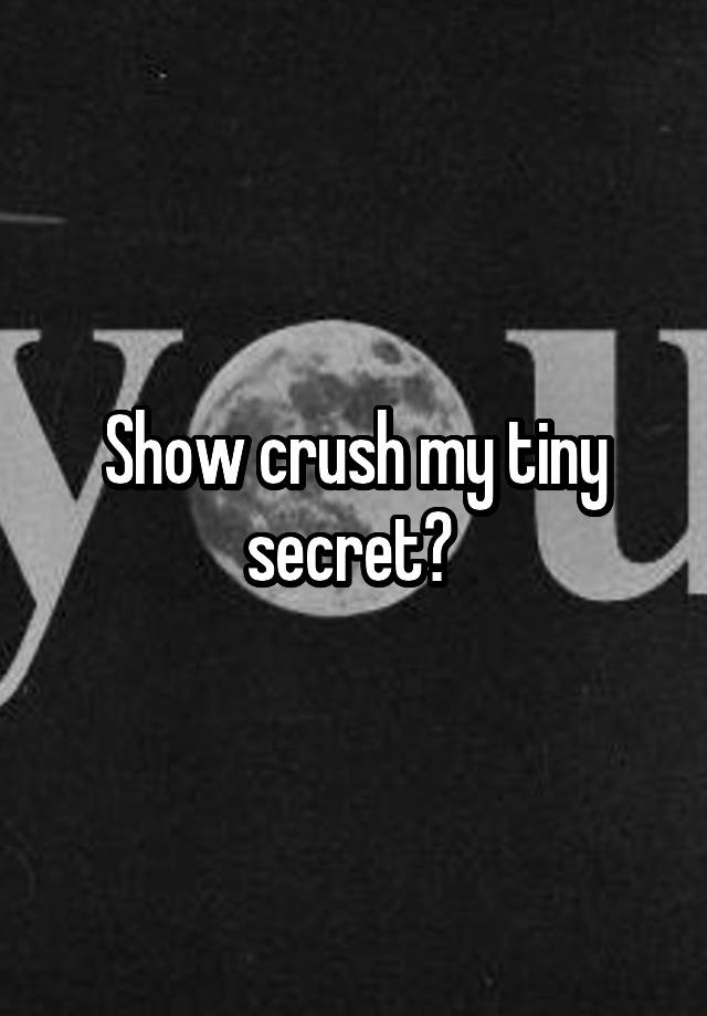 Show crush my tiny secret? 