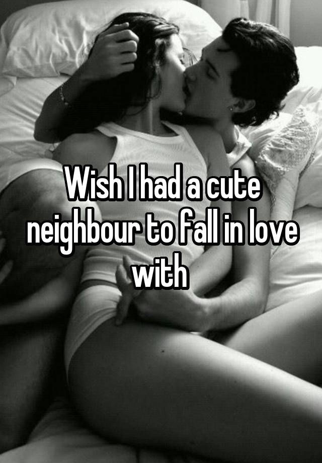 Wish I had a cute neighbour to fall in love with 