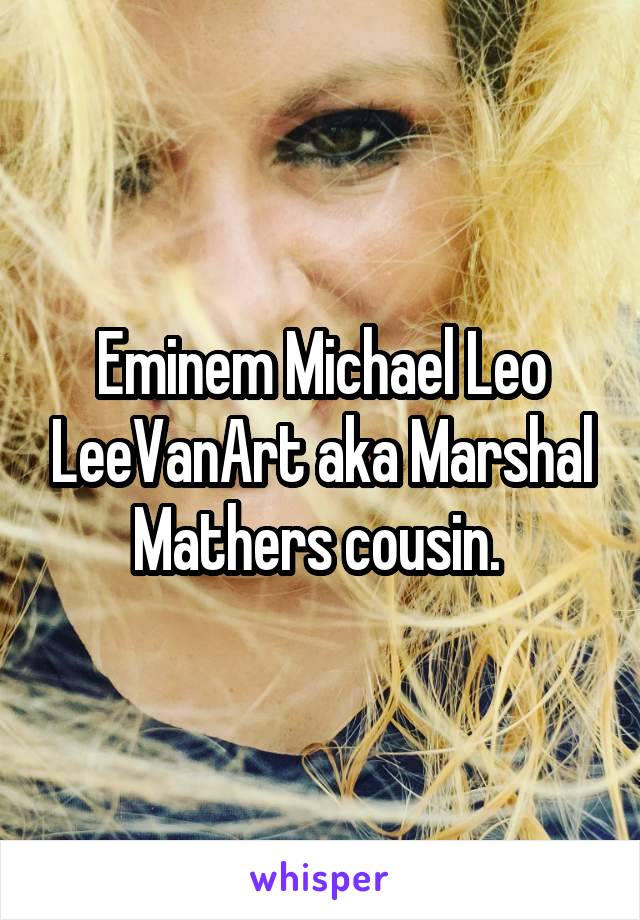 Eminem Michael Leo LeeVanArt aka Marshal Mathers cousin. 