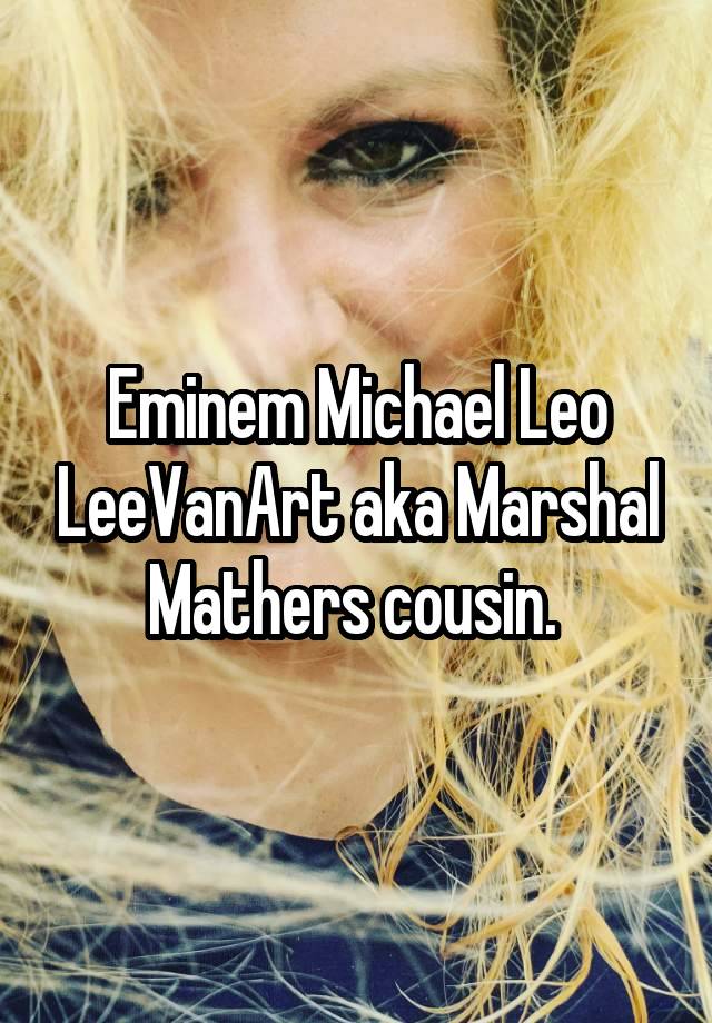 Eminem Michael Leo LeeVanArt aka Marshal Mathers cousin. 