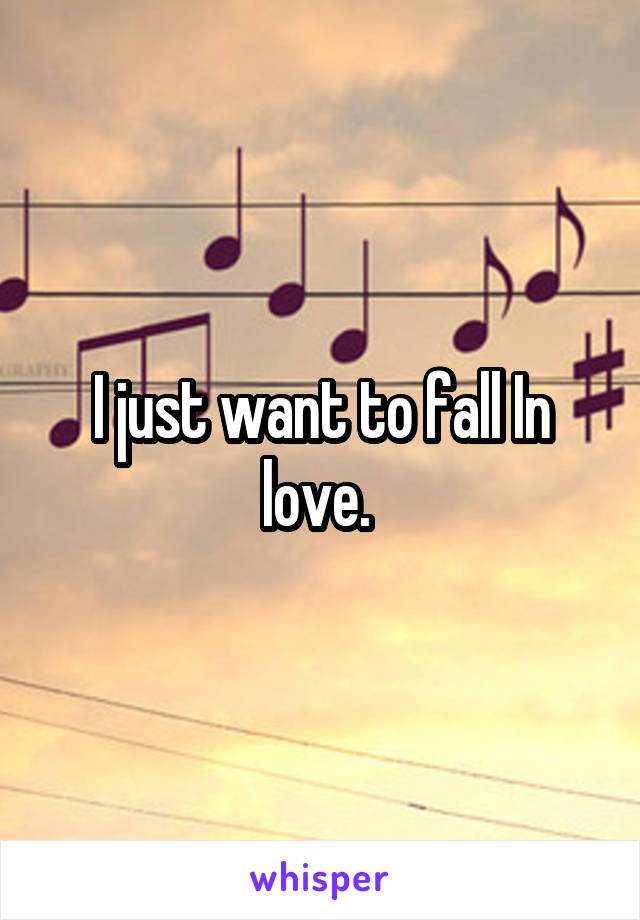 I just want to fall In love. 