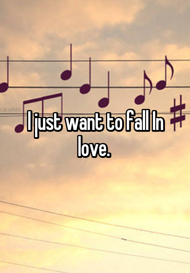 I just want to fall In love. 