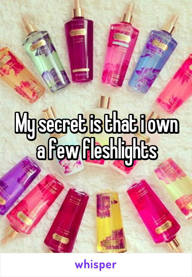 My secret is that i own a few fleshlights