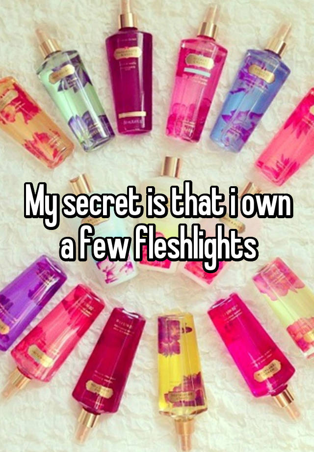 My secret is that i own a few fleshlights