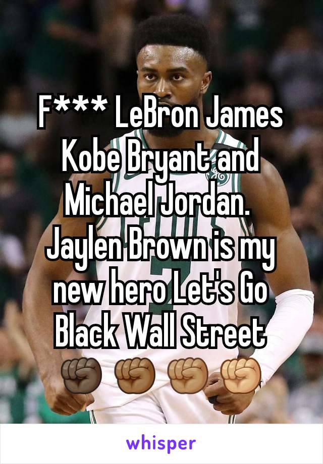 F*** LeBron James Kobe Bryant and Michael Jordan. 
Jaylen Brown is my new hero Let's Go Black Wall Street
✊🏿✊🏾✊🏽✊🏼