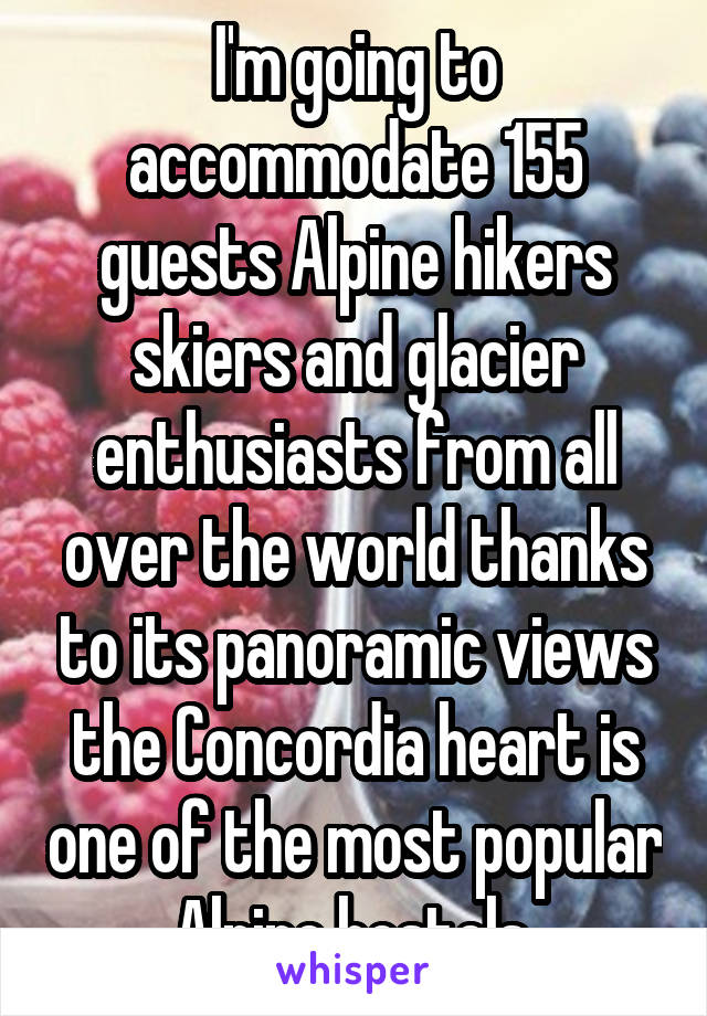 I'm going to accommodate 155 guests Alpine hikers skiers and glacier enthusiasts from all over the world thanks to its panoramic views the Concordia heart is one of the most popular Alpine hostels 