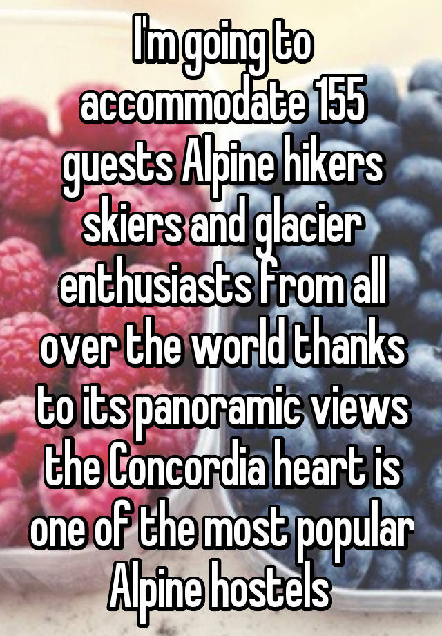 I'm going to accommodate 155 guests Alpine hikers skiers and glacier enthusiasts from all over the world thanks to its panoramic views the Concordia heart is one of the most popular Alpine hostels 