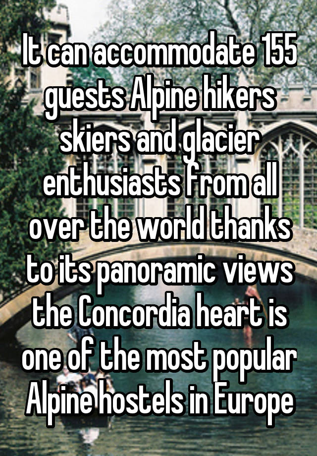 It can accommodate 155 guests Alpine hikers skiers and glacier enthusiasts from all over the world thanks to its panoramic views the Concordia heart is one of the most popular Alpine hostels in Europe