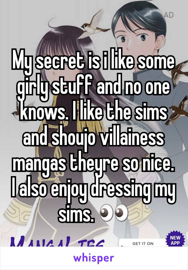 My secret is i like some girly stuff and no one knows. I like the sims and shoujo villainess mangas theyre so nice. I also enjoy dressing my sims. 👀