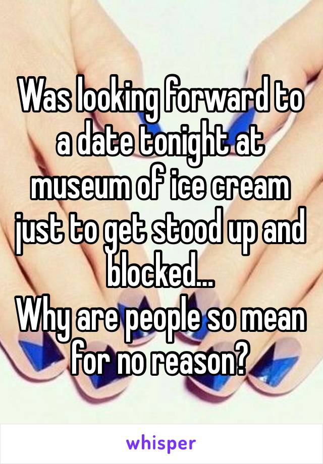 Was looking forward to a date tonight at museum of ice cream just to get stood up and blocked…
Why are people so mean for no reason?