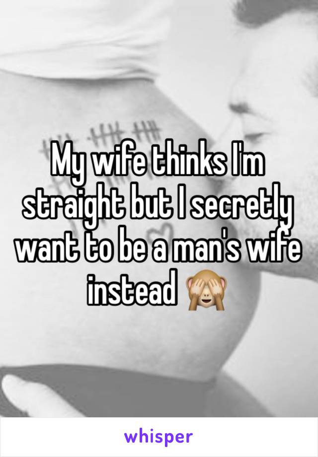 My wife thinks I'm straight but I secretly want to be a man's wife instead 🙈