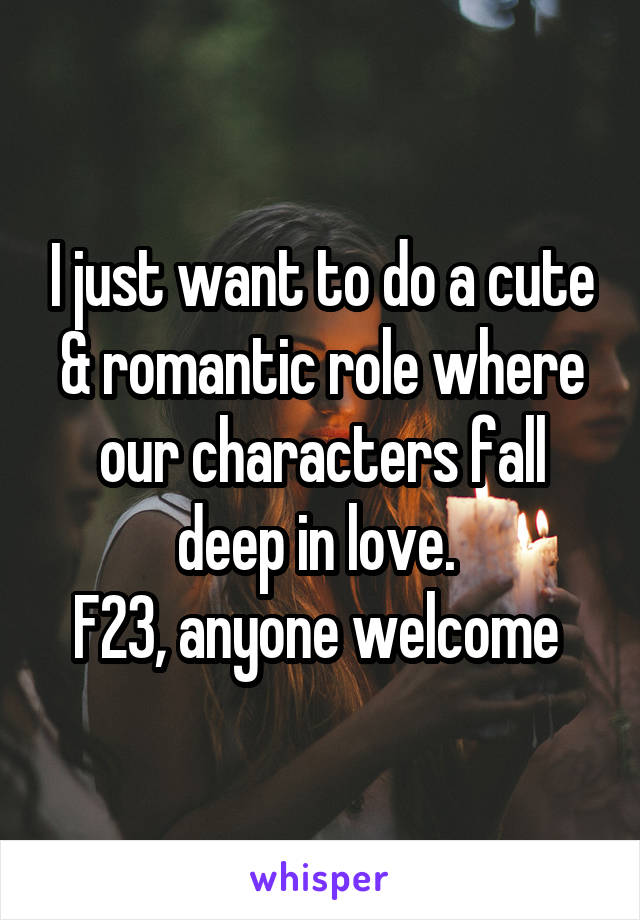 I just want to do a cute & romantic role where our characters fall deep in love. 
F23, anyone welcome 