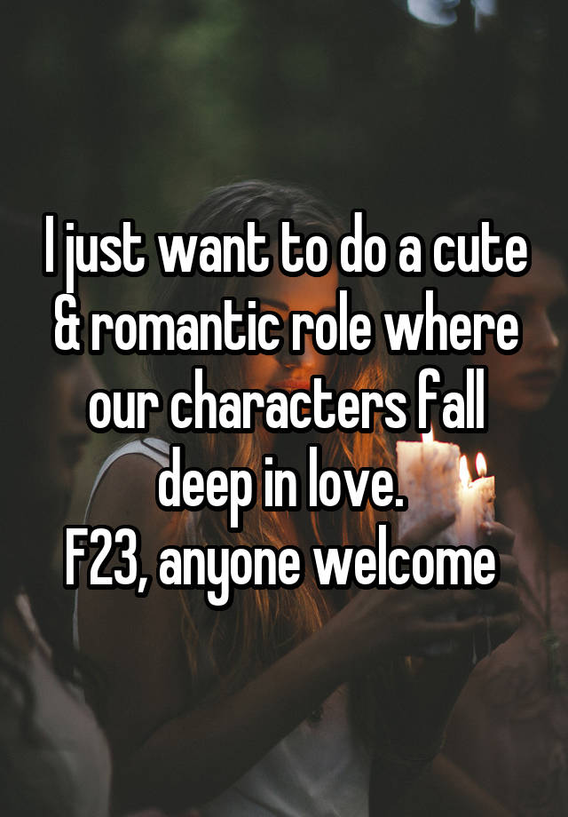 I just want to do a cute & romantic role where our characters fall deep in love. 
F23, anyone welcome 