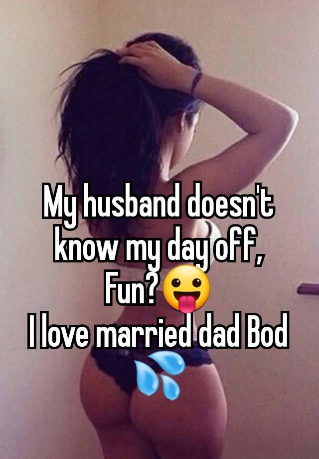 My husband doesn't know my day off,
Fun?😛
I love married dad Bod 💦