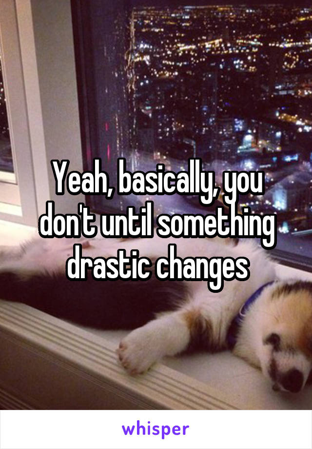 Yeah, basically, you don't until something drastic changes